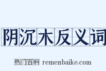 阴沉木反义词是什么意思的图片